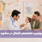 بهترین متخصصین اطفال مشهد بهترین فوق تخصص اطفال